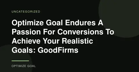 Optimize Goal Endures A Passion For Conversions To Achieve Your Realistic Goals: GoodFirms