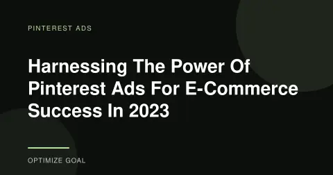 Harnessing The Power Of Pinterest Ads For E-Commerce Success In 2023