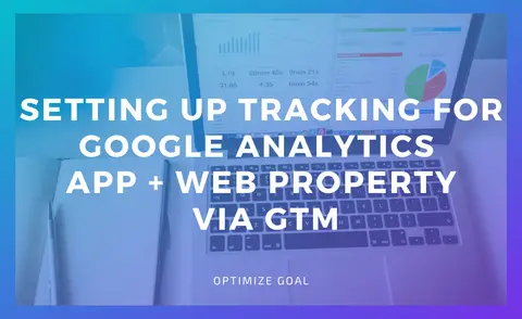 Setting Up Tracking For Google Analytics App + Web Property Via GTM